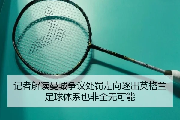 记者解读曼城争议处罚走向逐出英格兰足球体系也非全无可能